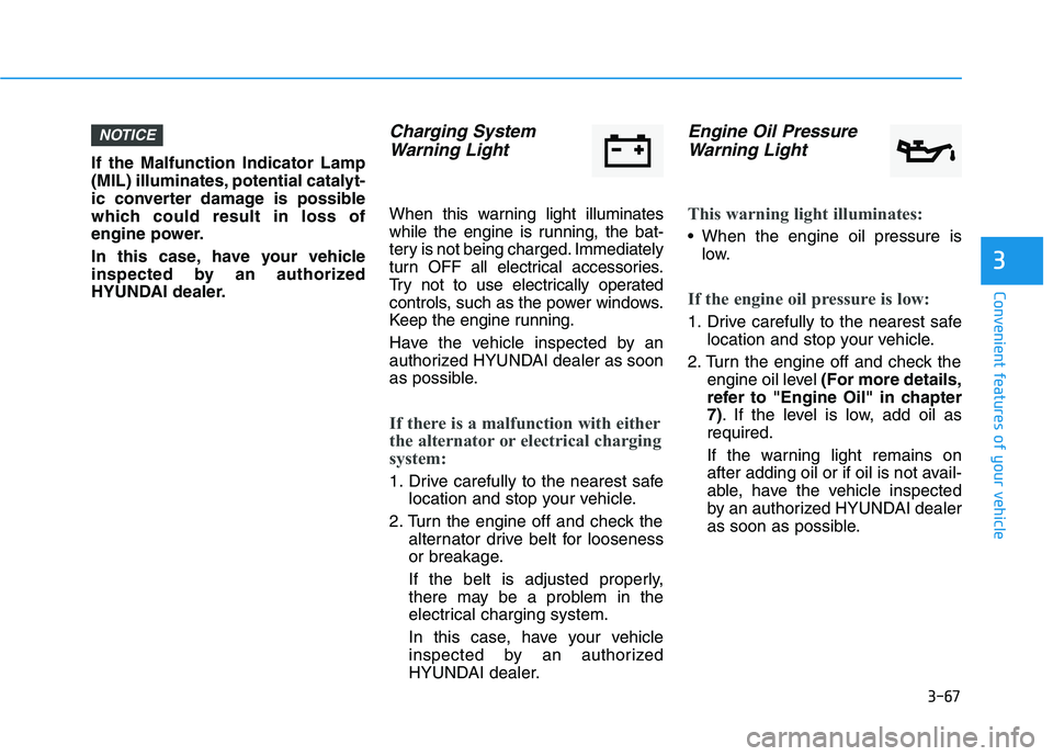 HYUNDAI ELANTRA SPORT 2019  Owners Manual 3-67
Convenient features of your vehicle
3
If the Malfunction Indicator Lamp 
(MIL) illuminates, potential catalyt-
ic converter damage is possible
which could result in loss of
engine power. 
In this