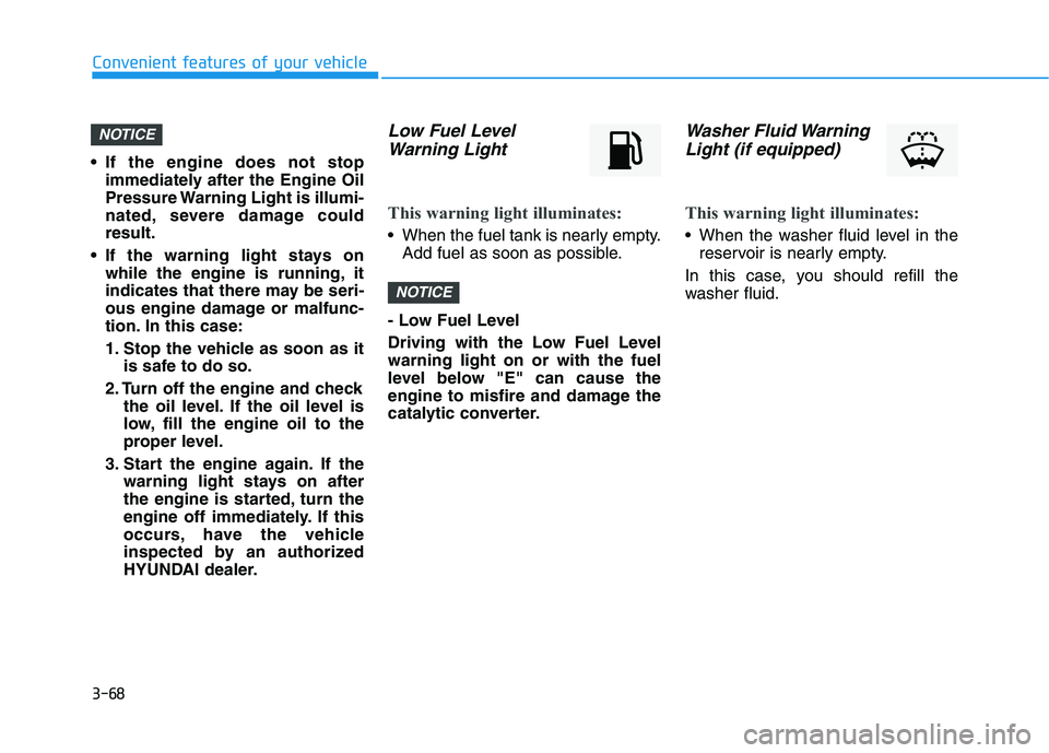 HYUNDAI ELANTRA SPORT 2019  Owners Manual 3-68
Convenient features of your vehicle
 If the engine does not stopimmediately after the Engine Oil 
Pressure Warning Light is illumi-
nated, severe damage couldresult.
 If the warning light stays o