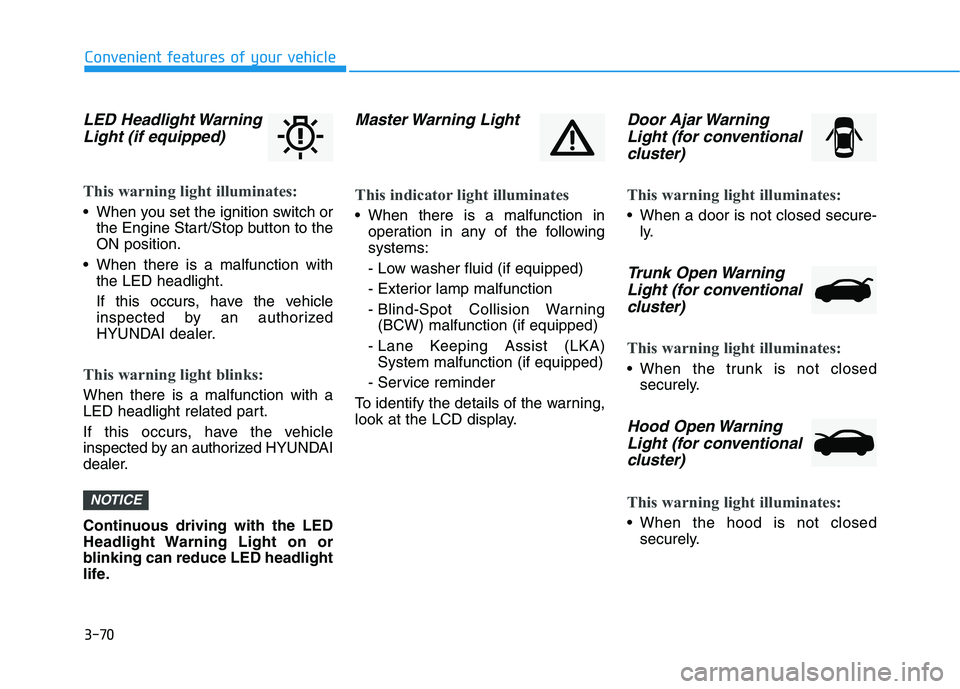 HYUNDAI ELANTRA SPORT 2019 Owners Manual 3-70
Convenient features of your vehicle
LED Headlight WarningLight (if equipped)
This warning light illuminates:
When you set the ignition switch or the Engine Start/Stop button to the ON position.
HYUNDAI ELANTRA SPORT 2019 Owners Manual 3-70
Convenient features of your vehicle
LED Headlight WarningLight (if equipped)
This warning light illuminates:
When you set the ignition switch or the Engine Start/Stop button to the ON position.