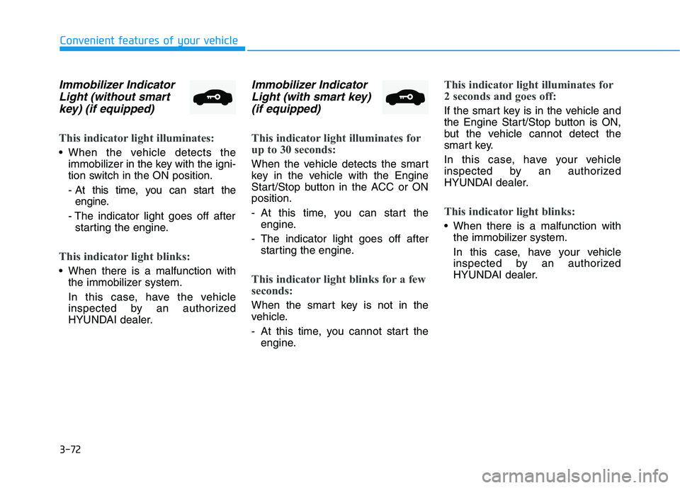 HYUNDAI ELANTRA SPORT 2019 Owners Manual 3-72
Convenient features of your vehicle
Immobilizer IndicatorLight (without smart
key) (if equipped)
This indicator light illuminates:
When the vehicle detects the immobilizer in the key with the ig HYUNDAI ELANTRA SPORT 2019 Owners Manual 3-72
Convenient features of your vehicle
Immobilizer IndicatorLight (without smart
key) (if equipped)
This indicator light illuminates:
When the vehicle detects the immobilizer in the key with the ig
