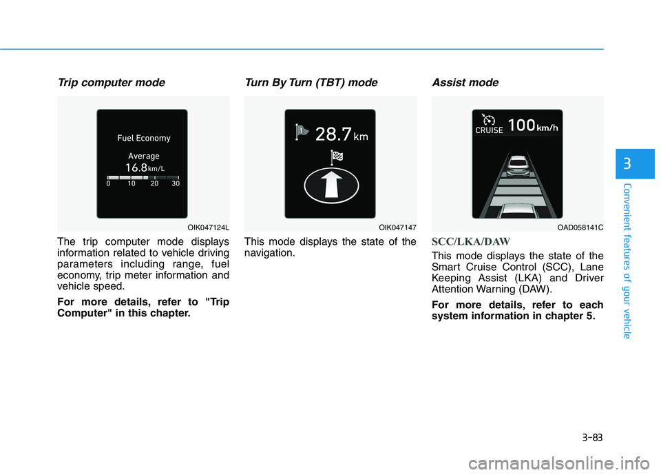 HYUNDAI ELANTRA SPORT 2019  Owners Manual 3-83
Convenient features of your vehicle
3
Trip computer mode
The trip computer mode displays 
information related to vehicle driving
parameters including range, fuel
economy, trip meter information a