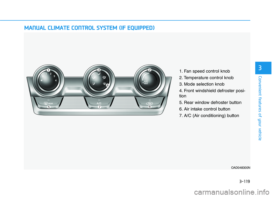 HYUNDAI ELANTRA SPORT 2019 Owners Manual 3-119
Convenient features of your vehicle
3
MMAANN UU AALL CC LLIIMM AATTEE CC OO NNTTRR OO LL SS YY SSTT EEMM (( IIFF EE QQ UUIIPP PPEEDD ))
OAD048300N
1. Fan speed control knob
2. Temperatur HYUNDAI ELANTRA SPORT 2019 Owners Manual 3-119
Convenient features of your vehicle
3
MMAANN UU AALL CC LLIIMM AATTEE CC OO NNTTRR OO LL SS YY SSTT EEMM (( IIFF EE QQ UUIIPP PPEEDD ))
OAD048300N
1. Fan speed control knob
2. Temperatur