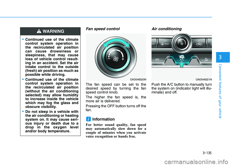 HYUNDAI ELANTRA SPORT 2019  Owners Manual 3-135
Convenient features of your vehicle
3
Fan speed control
The fan speed can be set to the 
desired speed by turning the fan
speed control knob. 
The higher the fan speed is, the 
more air is deliv