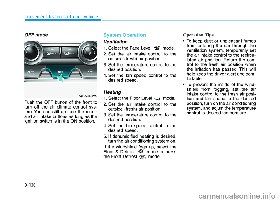 HYUNDAI ELANTRA SPORT 2019 Owners Manual 3-136
Convenient features of your vehicle
OFF mode
Push the OFF button of the front to
turn off the air climate control sys-
tem. You can still operate the mode
and air intake buttons as long as the
HYUNDAI ELANTRA SPORT 2019 Owners Manual 3-136
Convenient features of your vehicle
OFF mode
Push the OFF button of the front to
turn off the air climate control sys-
tem. You can still operate the mode
and air intake buttons as long as the