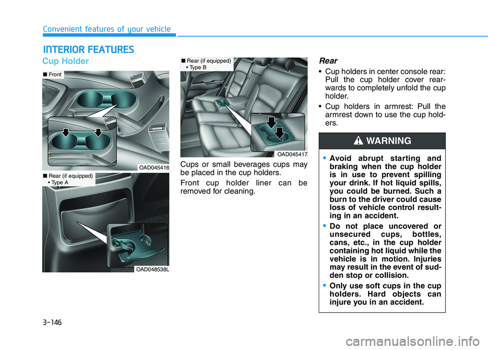 HYUNDAI ELANTRA SPORT 2019  Owners Manual 3-146
Convenient features of your vehicleI
I NN TTEERR IIOO RR  FF EE AA TTUU RREESS  
Cup Holder
Cups or small beverages cups may 
be placed in the cup holders. 
Front cup holder liner can be 
remove