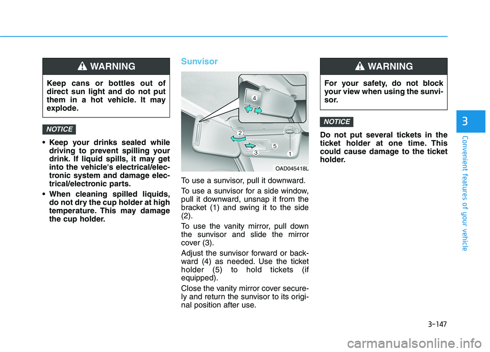HYUNDAI ELANTRA SPORT 2019  Owners Manual 3-147
Convenient features of your vehicle
3
 Keep your drinks sealed whiledriving to prevent spilling your 
drink. If liquid spills, it may get
into the vehicles electrical/elec-
tronic system and da