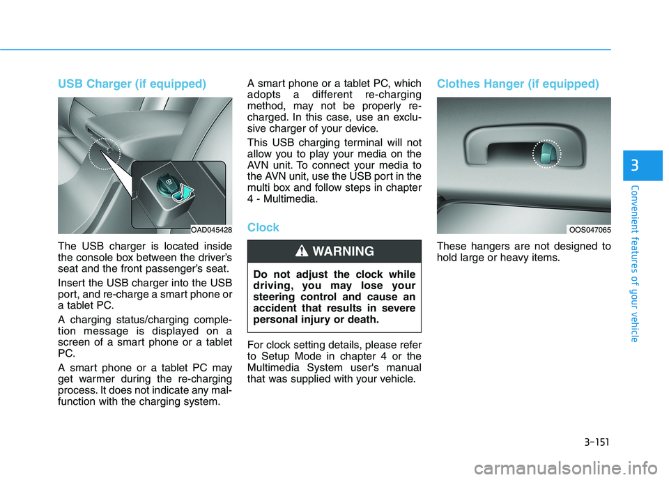 HYUNDAI ELANTRA SPORT 2019  Owners Manual 3-151
Convenient features of your vehicle
3
USB Charger (if equipped)
The USB charger is located inside 
the console box between the driver’s
seat and the front passenger’s seat. 
Insert the USB c