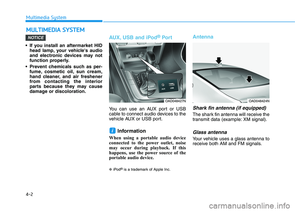 HYUNDAI ELANTRA SPORT 2019  Owners Manual 4-2
Multimedia System
• If you install an aftermarket HIDhead lamp, your vehicles audio 
and electronic devices may not
function properly.
 Prevent chemicals such as per- fume, cosmetic oil, sun cr