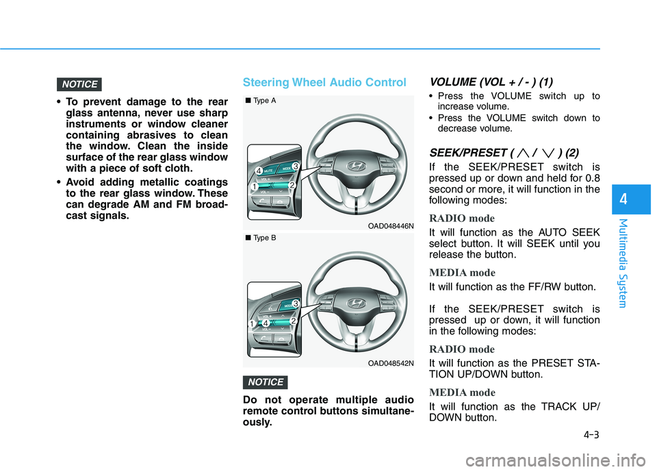 HYUNDAI ELANTRA SPORT 2019  Owners Manual 4-3
Multimedia System
4
 To prevent damage to the rearglass antenna, never use sharp 
instruments or window cleaner
containing abrasives to clean
the window. Clean the inside
surface of the rear glass