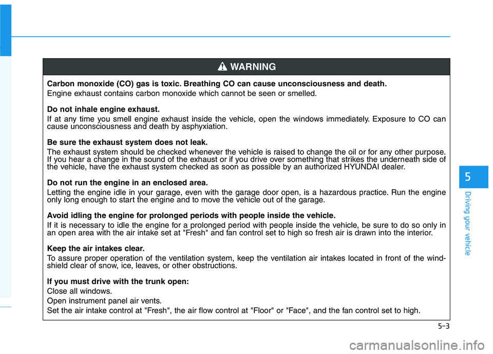 HYUNDAI ELANTRA SPORT 2019  Owners Manual 5-3
Driving your vehicle
5
Carbon monoxide (CO) gas is toxic. Breathing CO can cause unconsciousness and death. 
Engine exhaust contains carbon monoxide which cannot be seen or smelled. 
Do not inhale