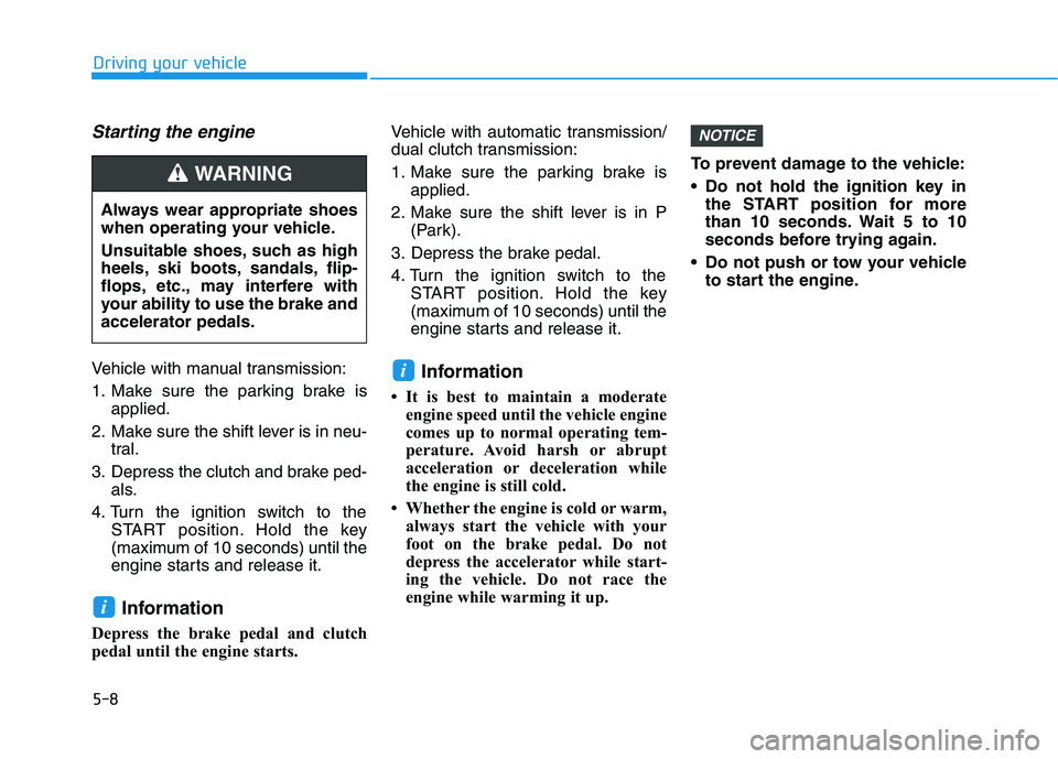 HYUNDAI ELANTRA SPORT 2019  Owners Manual 5-8
Starting the engine 
Vehicle with manual transmission: 
1. Make sure the parking brake isapplied.
2. Make sure the shift lever is in neu- tral.
3. Depress the clutch and brake ped- als.
4. Turn th