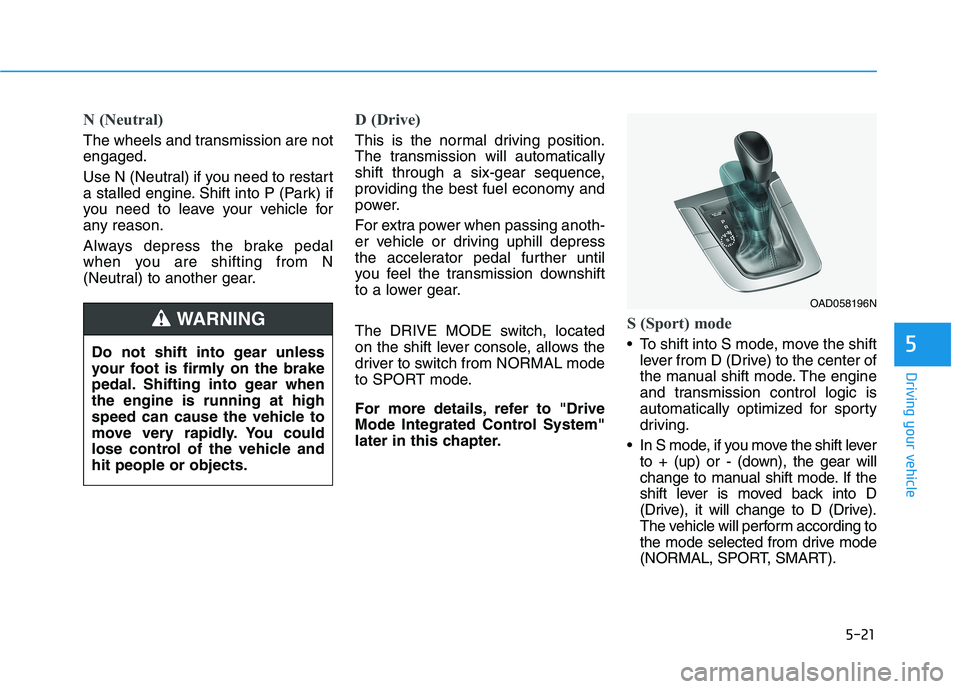 HYUNDAI ELANTRA SPORT 2019  Owners Manual 5-21
Driving your vehicle
5
N (Neutral) 
The wheels and transmission are not engaged. 
Use N (Neutral) if you need to restart 
a stalled engine. Shift into P (Park) if
you need to leave your vehicle f