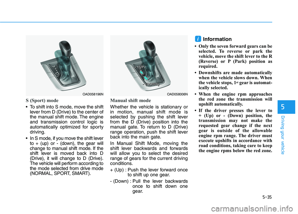 HYUNDAI ELANTRA SPORT 2019 Owners Manual 5-35
Driving your vehicle
5
S (Sport) mode
To shift into S mode, move the shiftlever from D (Drive) to the center of
the manual shift mode. The engine
and transmission control logic is
automaticall HYUNDAI ELANTRA SPORT 2019 Owners Manual 5-35
Driving your vehicle
5
S (Sport) mode
To shift into S mode, move the shiftlever from D (Drive) to the center of
the manual shift mode. The engine
and transmission control logic is
automaticall