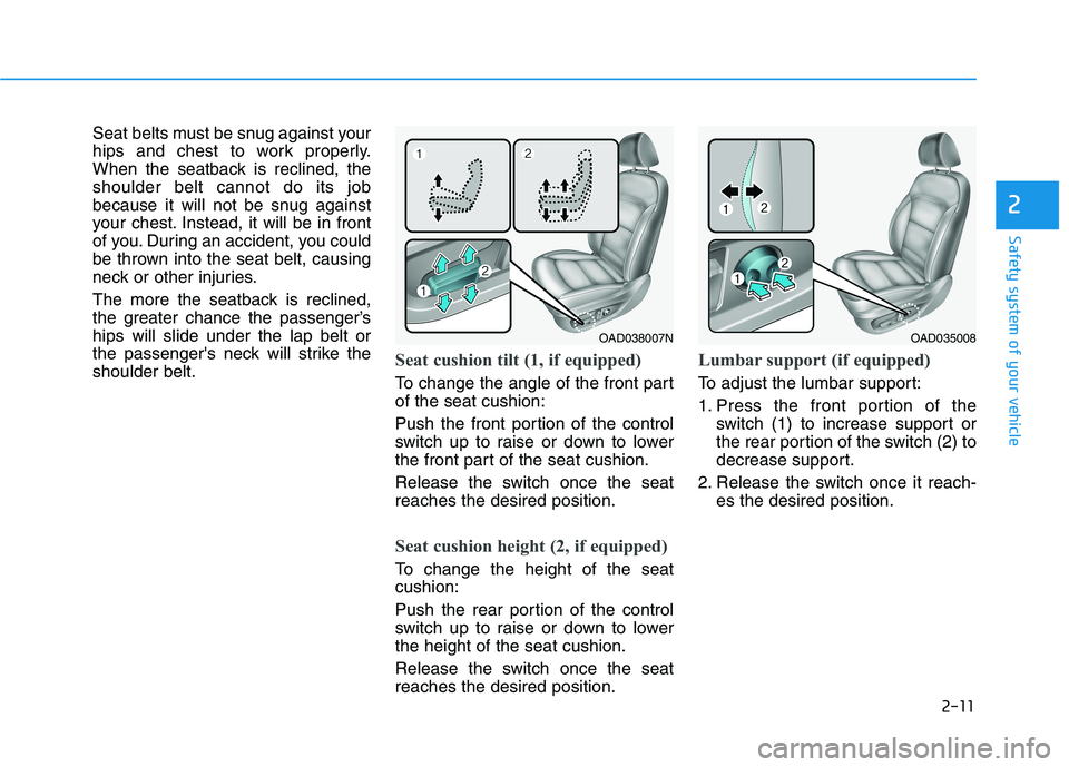HYUNDAI ELANTRA SPORT 2019 Owners Manual 2-11
Safety system of your vehicle
2
Seat belts must be snug against your
hips and chest to work properly.
When the seatback is reclined, theshoulder belt cannot do its job
because it will not be snu HYUNDAI ELANTRA SPORT 2019 Owners Manual 2-11
Safety system of your vehicle
2
Seat belts must be snug against your
hips and chest to work properly.
When the seatback is reclined, theshoulder belt cannot do its job
because it will not be snu