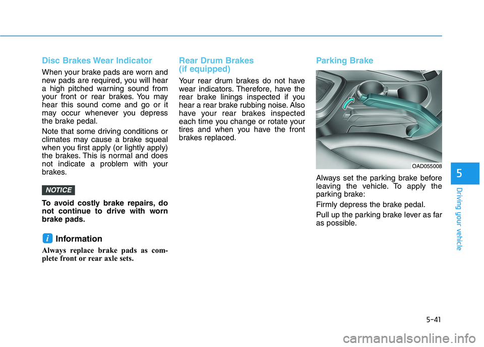 HYUNDAI ELANTRA SPORT 2019 Owners Manual 5-41
Driving your vehicle
5
Disc Brakes Wear Indicator
When your brake pads are worn and
new pads are required, you will hear
a high pitched warning sound from
your front or rear brakes. You mayhear HYUNDAI ELANTRA SPORT 2019 Owners Manual 5-41
Driving your vehicle
5
Disc Brakes Wear Indicator
When your brake pads are worn and
new pads are required, you will hear
a high pitched warning sound from
your front or rear brakes. You mayhear