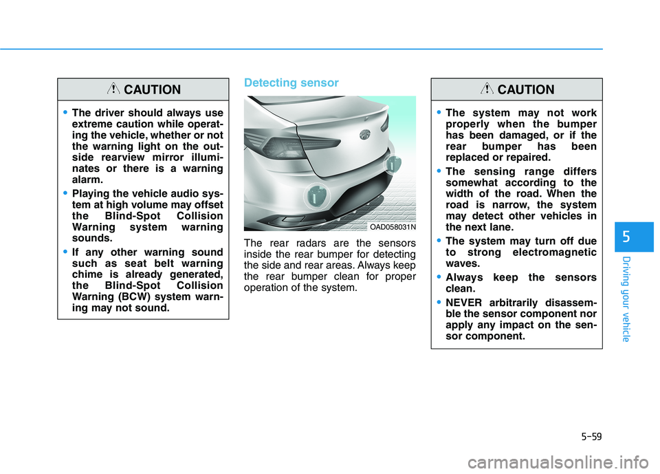 HYUNDAI ELANTRA SPORT 2019  Owners Manual 5-59
Driving your vehicle
5
Detecting sensor 
The rear radars are the sensors 
inside the rear bumper for detecting
the side and rear areas. Always keep
the rear bumper clean for proper
operation of t