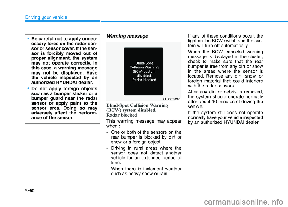 HYUNDAI ELANTRA SPORT 2019 Owners Manual 5-60
Driving your vehicle
Warning message
Blind-Spot Collision Warning
(BCW) system disabled.
Radar blocked
This warning message may appear when :
- One or both of the sensors on therear bumper is HYUNDAI ELANTRA SPORT 2019 Owners Manual 5-60
Driving your vehicle
Warning message
Blind-Spot Collision Warning
(BCW) system disabled.
Radar blocked
This warning message may appear when :
- One or both of the sensors on therear bumper is