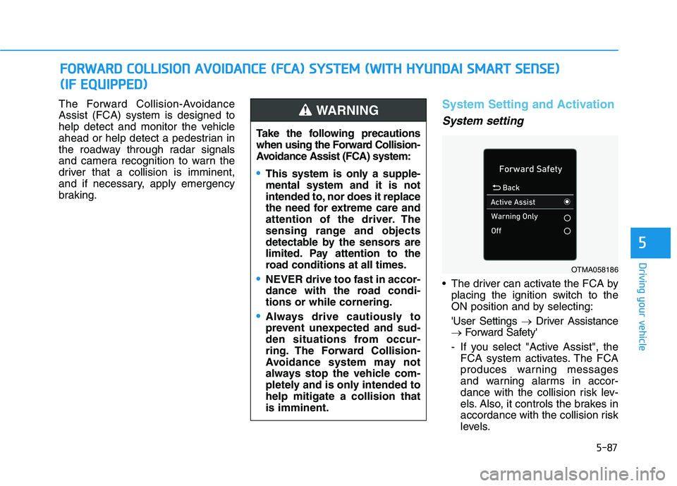 HYUNDAI ELANTRA SPORT 2019  Owners Manual 5-87
Driving your vehicle
5
The Forward Collision-Avoidance Assist (FCA) system is designed to
help detect and monitor the vehicle
ahead or help detect a pedestrian in
the roadway through radar signal