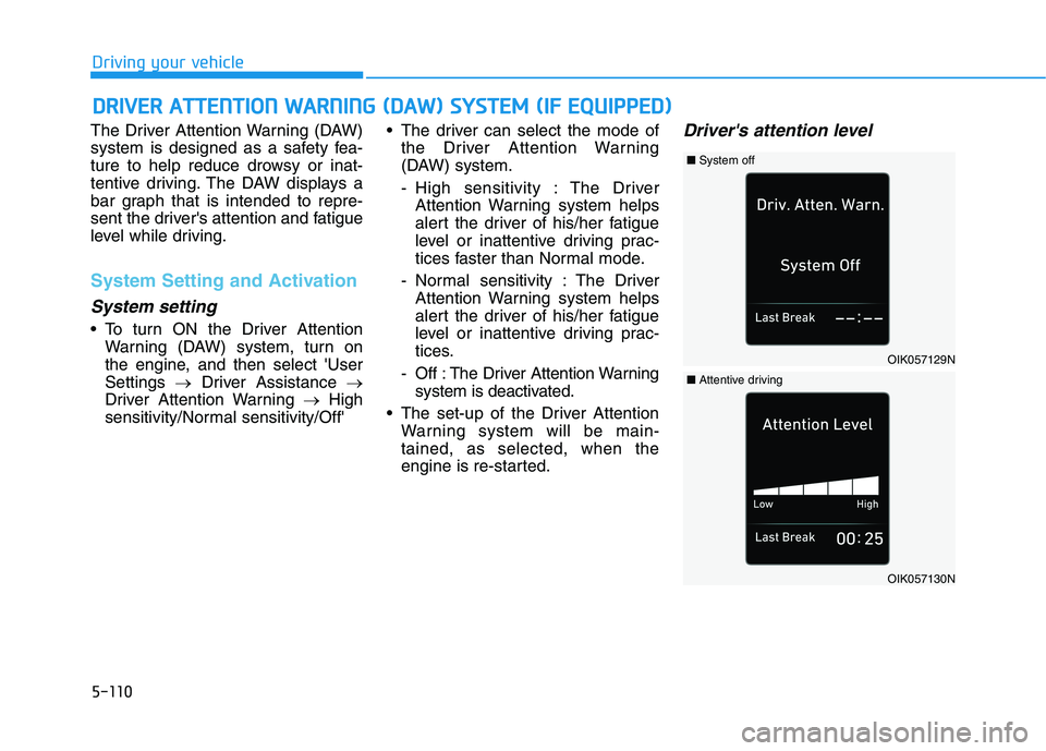 HYUNDAI ELANTRA SPORT 2019 Owners Manual 5-110
Driving your vehicle
The Driver Attention Warning (DAW)
system is designed as a safety fea-
ture to help reduce drowsy or inat-
tentive driving. The DAW displays a
bar graph that is intended to HYUNDAI ELANTRA SPORT 2019 Owners Manual 5-110
Driving your vehicle
The Driver Attention Warning (DAW)
system is designed as a safety fea-
ture to help reduce drowsy or inat-
tentive driving. The DAW displays a
bar graph that is intended to