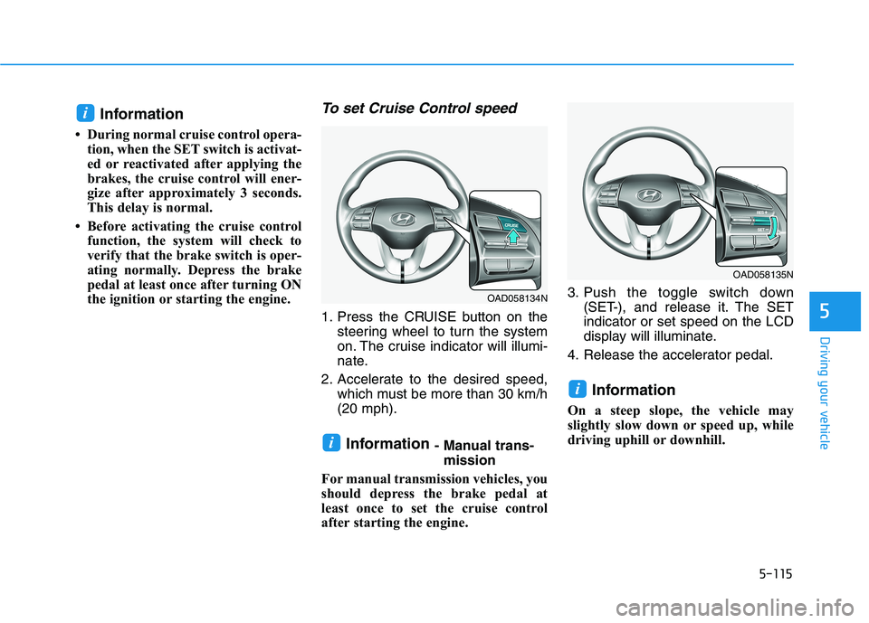 HYUNDAI ELANTRA SPORT 2019 Owners Manual 5-115
Driving your vehicle
5
Information
During normal cruise control opera- tion, when the SET switch is activat-
ed or reactivated after applying the
brakes, the cruise control will ener-
gize a HYUNDAI ELANTRA SPORT 2019 Owners Manual 5-115
Driving your vehicle
5
Information
During normal cruise control opera- tion, when the SET switch is activat-
ed or reactivated after applying the
brakes, the cruise control will ener-
gize a