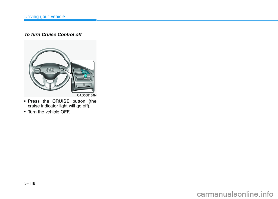 HYUNDAI ELANTRA SPORT 2019 Owners Manual 5-118
Driving your vehicle
To turn Cruise Control off
Press the CRUISE button (thecruise indicator light will go off).
Turn the vehicle OFF.
OAD058134N HYUNDAI ELANTRA SPORT 2019 Owners Manual 5-118
Driving your vehicle
To turn Cruise Control off
Press the CRUISE button (thecruise indicator light will go off).
Turn the vehicle OFF.
OAD058134N