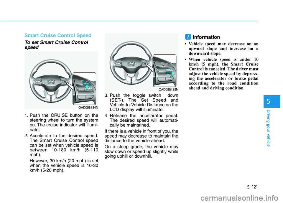 HYUNDAI ELANTRA SPORT 2019 Owners Manual 5-121
Driving your vehicle
5
Smart Cruise Control Speed
To set Smart Cruise Controlspeed
1. Push the CRUISE button on the steering wheel to turn the system
on. The cruise indicator will illumi-
nate. HYUNDAI ELANTRA SPORT 2019 Owners Manual 5-121
Driving your vehicle
5
Smart Cruise Control Speed
To set Smart Cruise Controlspeed
1. Push the CRUISE button on the steering wheel to turn the system
on. The cruise indicator will illumi-
nate.