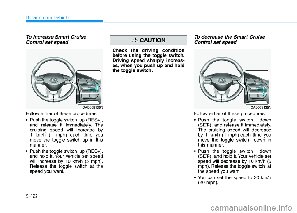 HYUNDAI ELANTRA SPORT 2019 Owners Manual 5-122
Driving your vehicle
To increase Smart CruiseControl set speed
Follow either of these procedures:
Push the toggle switch up (RES+), and release it immediately. The
cruising speed will increa HYUNDAI ELANTRA SPORT 2019 Owners Manual 5-122
Driving your vehicle
To increase Smart CruiseControl set speed
Follow either of these procedures:
Push the toggle switch up (RES+), and release it immediately. The
cruising speed will increa