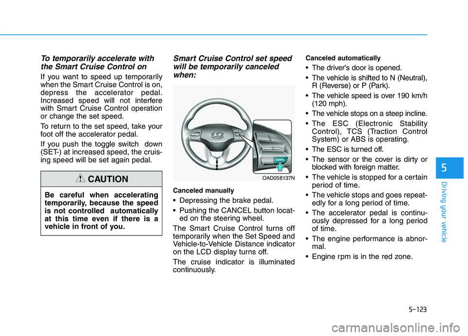 HYUNDAI ELANTRA SPORT 2019 Owners Manual 5-123
Driving your vehicle
5
To temporarily accelerate withthe Smart Cruise Control on
If you want to speed up temporarily
when the Smart Cruise Control is on,
depress the accelerator pedal.
Increase HYUNDAI ELANTRA SPORT 2019 Owners Manual 5-123
Driving your vehicle
5
To temporarily accelerate withthe Smart Cruise Control on
If you want to speed up temporarily
when the Smart Cruise Control is on,
depress the accelerator pedal.
Increase