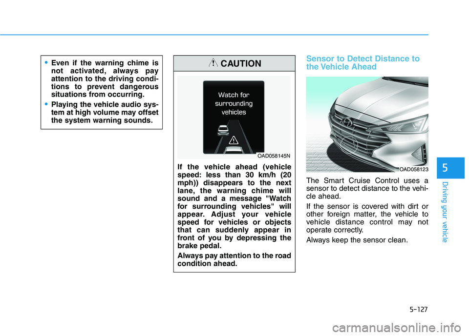 HYUNDAI ELANTRA SPORT 2019 Owners Manual 5-127
Driving your vehicle
5
Sensor to Detect Distance to
the Vehicle Ahead
The Smart Cruise Control uses a
sensor to detect distance to the vehi-cle ahead.
If the sensor is covered with dirt or
HYUNDAI ELANTRA SPORT 2019 Owners Manual 5-127
Driving your vehicle
5
Sensor to Detect Distance to
the Vehicle Ahead
The Smart Cruise Control uses a
sensor to detect distance to the vehi-cle ahead.
If the sensor is covered with dirt or