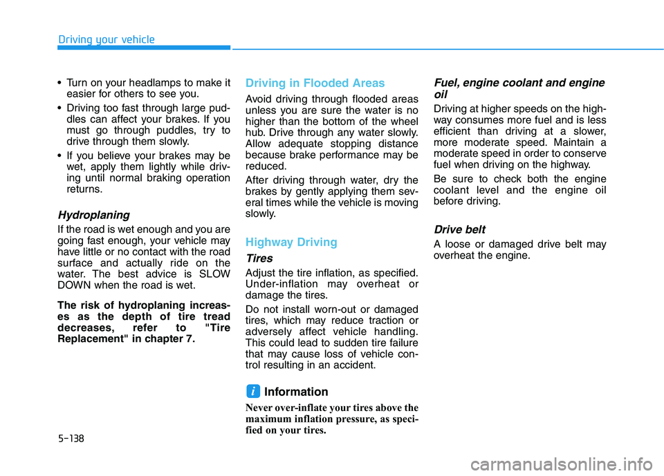 HYUNDAI ELANTRA SPORT 2019  Owners Manual 5-138
Driving your vehicle
 Turn on your headlamps to make iteasier for others to see you.
 Driving too fast through large pud- dles can affect your brakes. If you 
must go through puddles, try to
dri