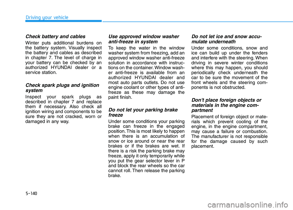 HYUNDAI ELANTRA SPORT 2019  Owners Manual 5-140
Driving your vehicle
Check battery and cables
Winter puts additional burdens on 
the battery system. Visually inspect
the battery and cables as described
in chapter 7. The level of charge in
you