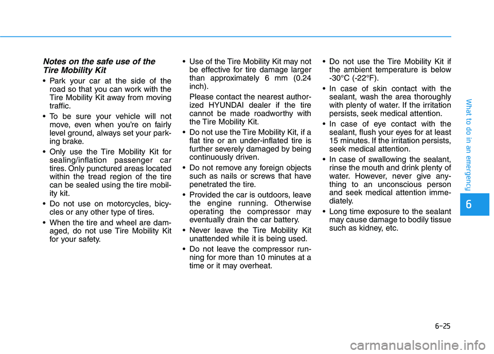 HYUNDAI ELANTRA SPORT 2019  Owners Manual 6-25
What to do in an emergency
Notes on the safe use of theTire Mobility Kit
 Park your car at the side of the road so that you can work with the 
Tire Mobility Kit away from moving
traffic.
 To be s