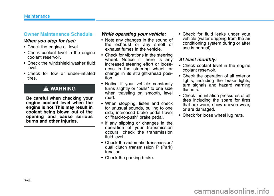 HYUNDAI ELANTRA SPORT 2019 Owners Manual 7-6
Maintenance
Owner Maintenance Schedule
When you stop for fuel:
Check the engine oil level.
Check coolant level in the enginecoolant reservoir.
Check the windshield washer fluid level.
Check f HYUNDAI ELANTRA SPORT 2019 Owners Manual 7-6
Maintenance
Owner Maintenance Schedule
When you stop for fuel:
Check the engine oil level.
Check coolant level in the enginecoolant reservoir.
Check the windshield washer fluid level.
Check f