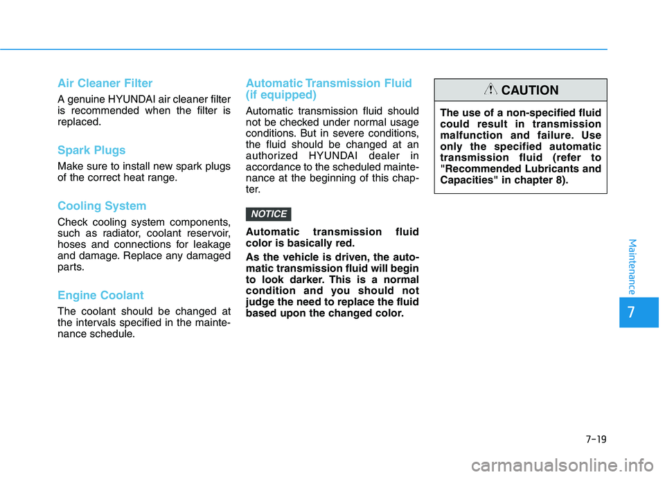 HYUNDAI ELANTRA SPORT 2019 Owners Manual Air Cleaner Filter
A genuine HYUNDAI air cleaner filter is recommended when the filter isreplaced.
Spark Plugs
Make sure to install new spark plugs
of the correct heat range.
Cooling System
Check co HYUNDAI ELANTRA SPORT 2019 Owners Manual Air Cleaner Filter
A genuine HYUNDAI air cleaner filter is recommended when the filter isreplaced.
Spark Plugs
Make sure to install new spark plugs
of the correct heat range.
Cooling System
Check co