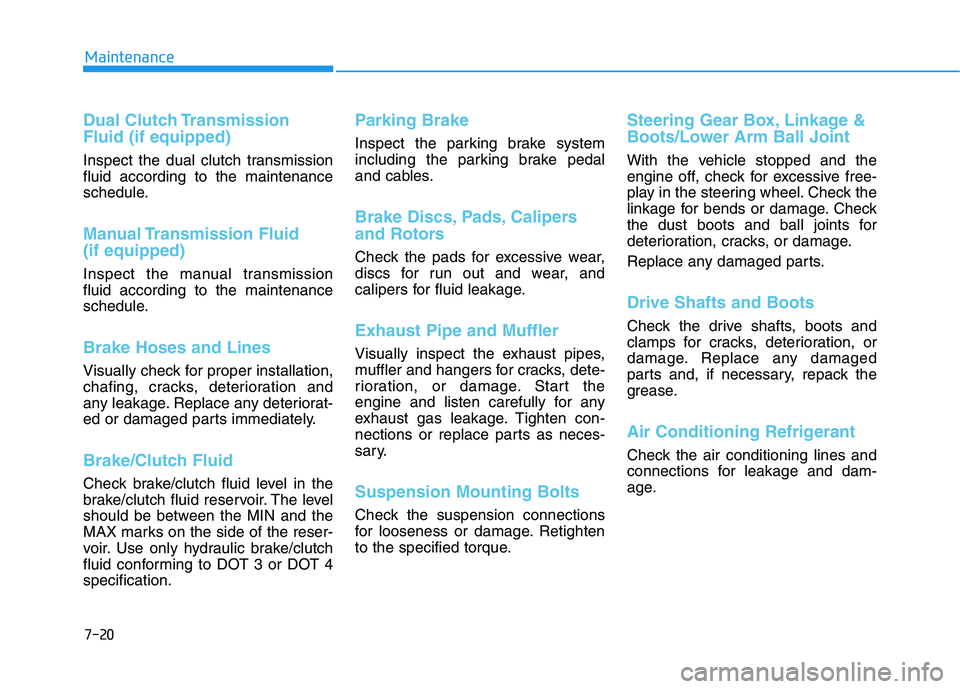 HYUNDAI ELANTRA SPORT 2019 Owners Manual 7-20
Maintenance
Dual Clutch Transmission Fluid (if equipped)
Inspect the dual clutch transmission fluid according to the maintenance
schedule.
Manual Transmission Fluid (if equipped)
Inspect the ma HYUNDAI ELANTRA SPORT 2019 Owners Manual 7-20
Maintenance
Dual Clutch Transmission Fluid (if equipped)
Inspect the dual clutch transmission fluid according to the maintenance
schedule.
Manual Transmission Fluid (if equipped)
Inspect the ma