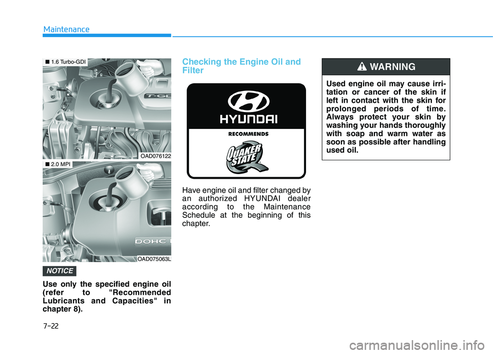 HYUNDAI ELANTRA SPORT 2019 Owners Manual 7-22
Maintenance
Use only the specified engine oil
(refer to "RecommendedLubricants and Capacities" in
chapter 8).
Checking the Engine Oil and Filter
Have engine oil and filter changed by
an authori HYUNDAI ELANTRA SPORT 2019 Owners Manual 7-22
Maintenance
Use only the specified engine oil
(refer to "RecommendedLubricants and Capacities" in
chapter 8).
Checking the Engine Oil and Filter
Have engine oil and filter changed by
an authori