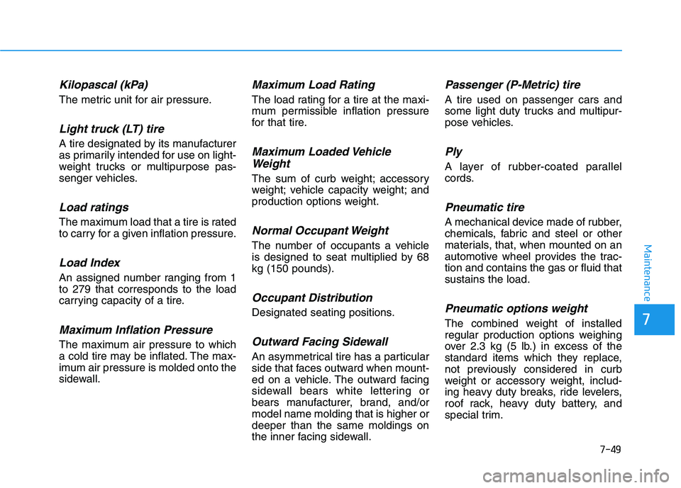 HYUNDAI ELANTRA SPORT 2019 Owners Manual 7-49
7
Maintenance
Kilopascal (kPa)
The metric unit for air pressure.
Light truck (LT) tire
A tire designated by its manufacturer
as primarily intended for use on light-
weight trucks or multipurpose HYUNDAI ELANTRA SPORT 2019 Owners Manual 7-49
7
Maintenance
Kilopascal (kPa)
The metric unit for air pressure.
Light truck (LT) tire
A tire designated by its manufacturer
as primarily intended for use on light-
weight trucks or multipurpose