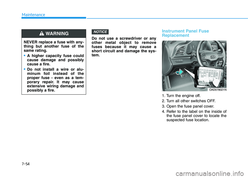 HYUNDAI ELANTRA SPORT 2019 Owners Manual 7-54
Maintenance
Do not use a screwdriver or any
other metal object to remove
fuses because it may cause a
short circuit and damage the sys-tem.
Instrument Panel Fuse Replacement
1. Turn the engine HYUNDAI ELANTRA SPORT 2019 Owners Manual 7-54
Maintenance
Do not use a screwdriver or any
other metal object to remove
fuses because it may cause a
short circuit and damage the sys-tem.
Instrument Panel Fuse Replacement
1. Turn the engine
