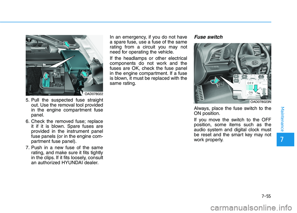 HYUNDAI ELANTRA SPORT 2019 Owners Guide 7-55
Maintenance
5. Pull the suspected fuse straightout. Use the removal tool provided 
in the engine compartment fusepanel.
6. Check the removed fuse; replace it if it is blown. Spare fuses are
provi