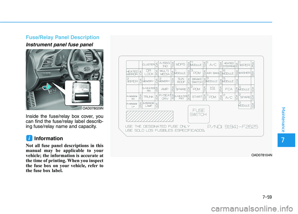 HYUNDAI ELANTRA SPORT 2019 Owners Manual 7-59
7
Maintenance
Fuse/Relay Panel Description
Instrument panel fuse panel
Inside the fuse/relay box cover, you
can find the fuse/relay label describ-
ing fuse/relay name and capacity.Information HYUNDAI ELANTRA SPORT 2019 Owners Manual 7-59
7
Maintenance
Fuse/Relay Panel Description
Instrument panel fuse panel
Inside the fuse/relay box cover, you
can find the fuse/relay label describ-
ing fuse/relay name and capacity.Information