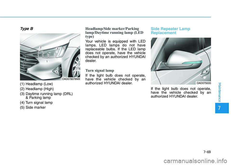 HYUNDAI ELANTRA SPORT 2019 Owners Manual 7-69
7
Maintenance
Type B
(1) Headlamp (Low) (2) Headlamp (High)
(3) Daytime running lamp (DRL) & Parking lamp
(4) Turn signal lamp
(5) Side marker
Headlamp/Side marker/Parking
lamp/Daytime running HYUNDAI ELANTRA SPORT 2019 Owners Manual 7-69
7
Maintenance
Type B
(1) Headlamp (Low) (2) Headlamp (High)
(3) Daytime running lamp (DRL) & Parking lamp
(4) Turn signal lamp
(5) Side marker
Headlamp/Side marker/Parking
lamp/Daytime running