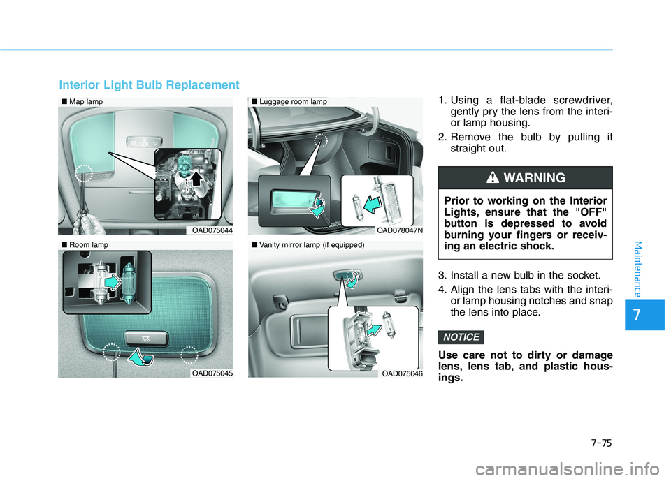 HYUNDAI ELANTRA SPORT 2019 Owners Manual 7-75
7
Maintenance
1. Using a flat-blade screwdriver,gently pry the lens from the interi- or lamp housing.
2. Remove the bulb by pulling it straight out.
3. Install a new bulb in the socket.
4. Align HYUNDAI ELANTRA SPORT 2019 Owners Manual 7-75
7
Maintenance
1. Using a flat-blade screwdriver,gently pry the lens from the interi- or lamp housing.
2. Remove the bulb by pulling it straight out.
3. Install a new bulb in the socket.
4. Align