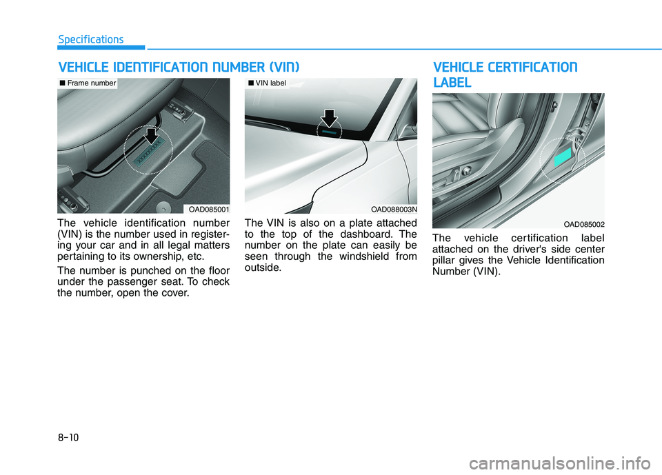 HYUNDAI ELANTRA SPORT 2019 Owners Manual 8-10
SpecificationsV
V EEHH IICC LLEE IIDD EENN TTIIFF IICC AA TTIIOO NN NN UU MM BBEERR (( VV IINN ))
The vehicle identification number
(VIN) is the number used in register-
ing your car and in HYUNDAI ELANTRA SPORT 2019 Owners Manual 8-10
SpecificationsV
V EEHH IICC LLEE IIDD EENN TTIIFF IICC AA TTIIOO NN NN UU MM BBEERR (( VV IINN ))
The vehicle identification number
(VIN) is the number used in register-
ing your car and in