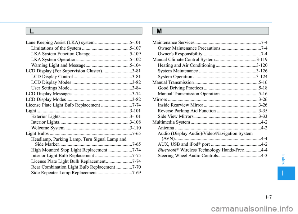 HYUNDAI ELANTRA SPORT 2019 Owners Manual I-7
Lane Keeping Assist (LKA) system .............................5-101
Limitations of the System ........................................5-107
LKA System Function Change ............................ HYUNDAI ELANTRA SPORT 2019 Owners Manual I-7
Lane Keeping Assist (LKA) system .............................5-101
Limitations of the System ........................................5-107
LKA System Function Change ............................