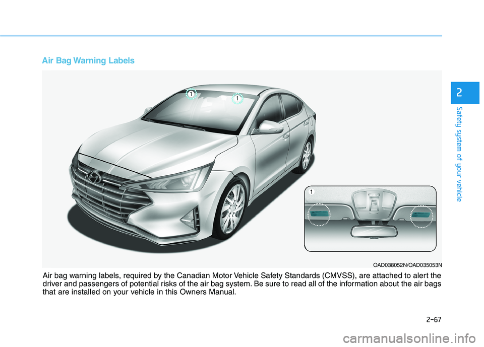 HYUNDAI ELANTRA SPORT 2019 Manual Online 2-67
Safety system of your vehicle
2
Air Bag Warning Labels
OAD038052N/OAD035053N
Air bag warning labels, required by the Canadian Motor Vehicle Safety Standards (CMVSS), are attached to alert the
d HYUNDAI ELANTRA SPORT 2019 Manual Online 2-67
Safety system of your vehicle
2
Air Bag Warning Labels
OAD038052N/OAD035053N
Air bag warning labels, required by the Canadian Motor Vehicle Safety Standards (CMVSS), are attached to alert the
d