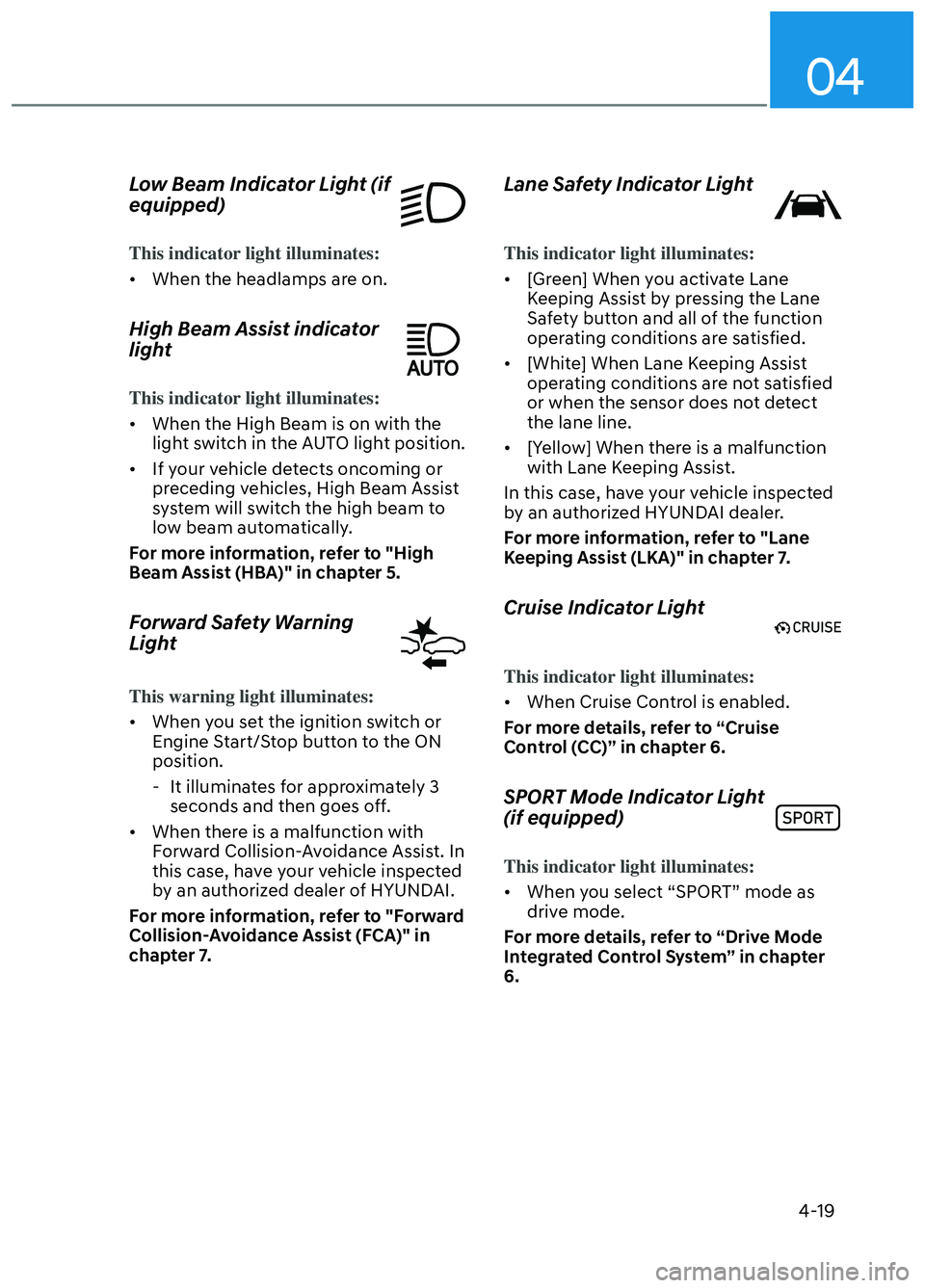 HYUNDAI ELANTRA N 2022 Owners Manual 04
4-19
Low Beam Indicator Light (if
equipped)
This indicator light illuminates:
• When the headlamps are on.
High Beam Assist indicator
light
This indicator light illuminates:
• When the High HYUNDAI ELANTRA N 2022 Owners Manual 04
4-19
Low Beam Indicator Light (if
equipped)
This indicator light illuminates:
• When the headlamps are on.
High Beam Assist indicator
light
This indicator light illuminates:
• When the High