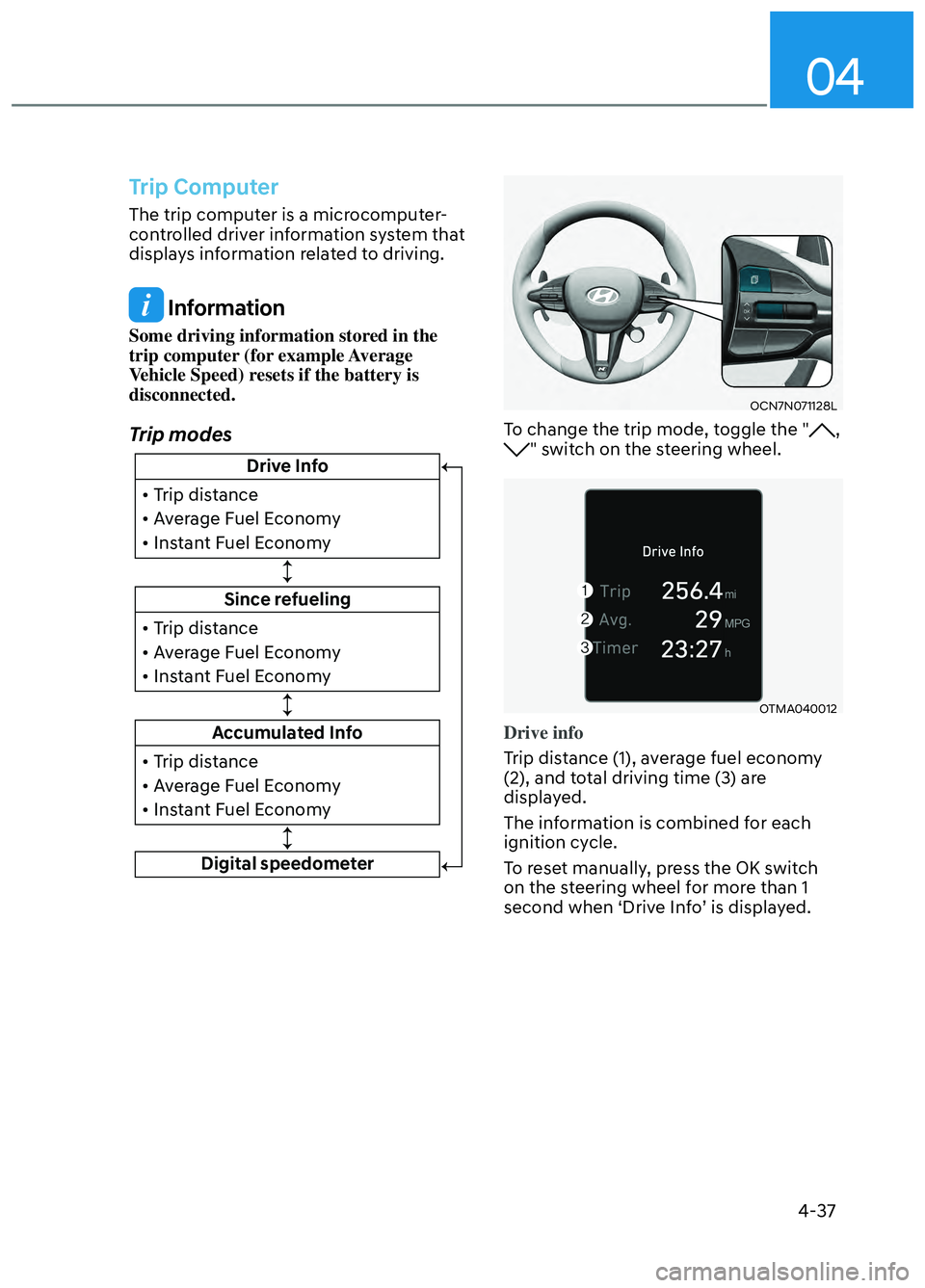 HYUNDAI ELANTRA N 2022 Owners Manual 04
4-37
Trip Computer
The trip computer is a microcomputer-
controlled driver information system that
displays information related to driving.
Information
Some driving information stored in the
tri HYUNDAI ELANTRA N 2022 Owners Manual 04
4-37
Trip Computer
The trip computer is a microcomputer-
controlled driver information system that
displays information related to driving.
Information
Some driving information stored in the
tri