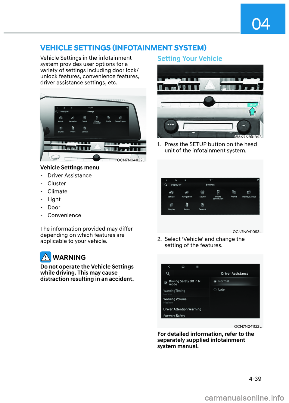 HYUNDAI ELANTRA N 2022  Owners Manual 04
4-39
Vehicle Settings in the infotainment 
system provides user options for a 
variety of settings including door lock/
unlock features, convenience features, 
driver assistance settings, etc.
OCN7