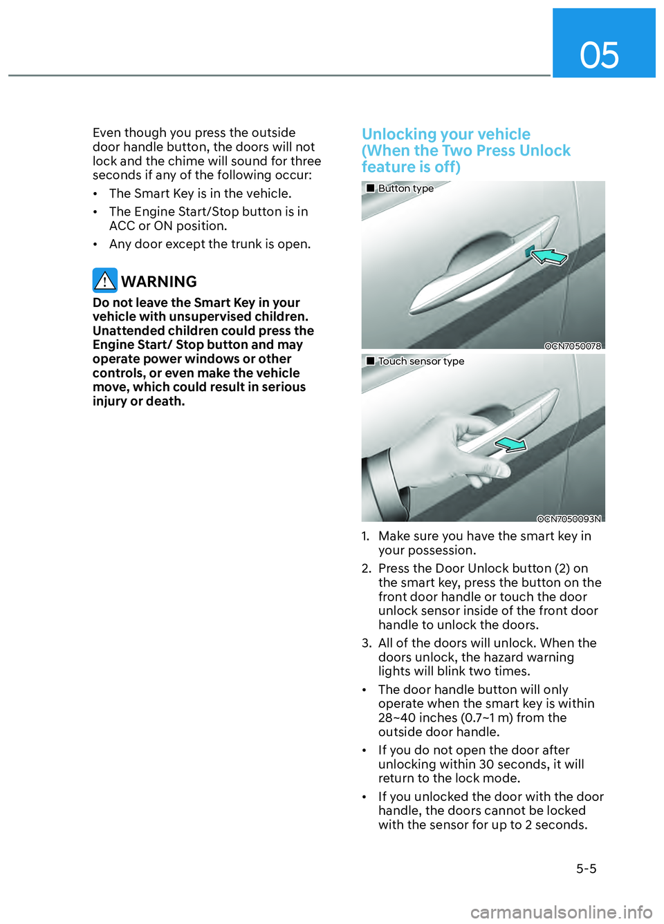 HYUNDAI ELANTRA N 2022  Owners Manual 05
5-5
Even though you press the outside 
door handle button, the doors will not 
lock and the chime will sound for three 
seconds if any of the following occur:
•  The Smart Key is in the vehicle.
