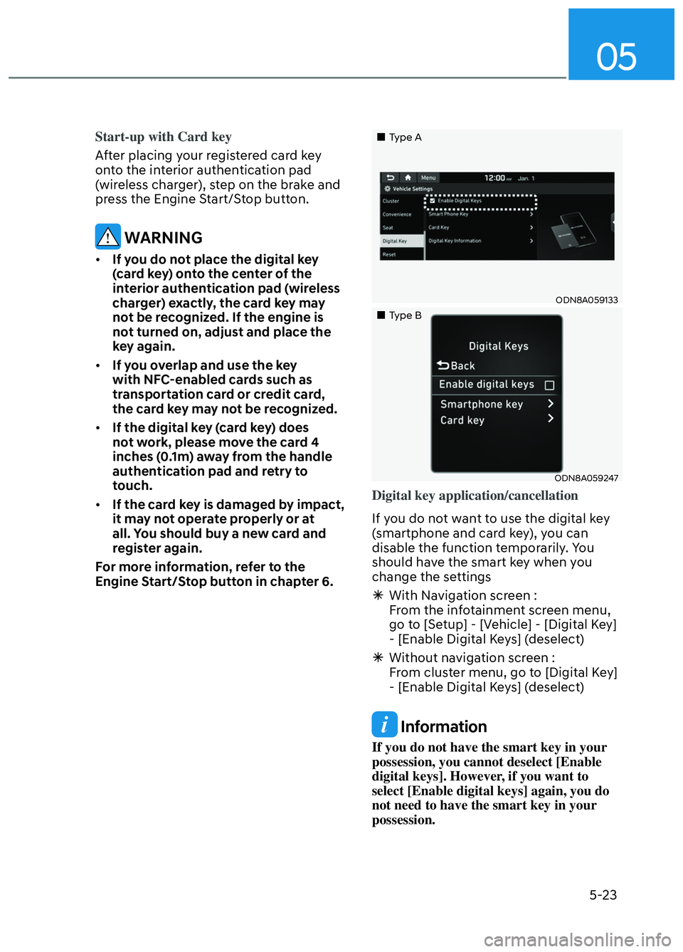 HYUNDAI ELANTRA N 2022  Owners Manual 05
5-23
Start-up with Card key
After placing your registered card key 
ont
o the interior authentication pad 
(wireless charger), step on the brake and 
press the Engine Start/Stop button.
 WARNING
